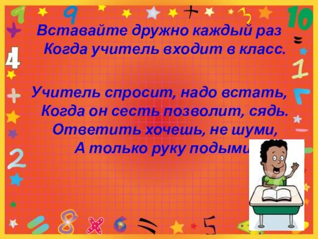 Вставайте дружно каждый раз Когда учитель входит в класс. Учитель спросит, надо