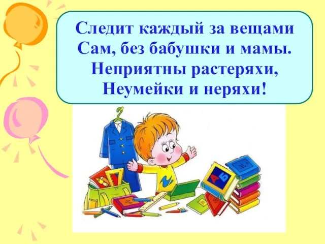 Следит каждый за вещами Сам, без бабушки и мамы. Неприятны растеряхи, Неумейки и неряхи!