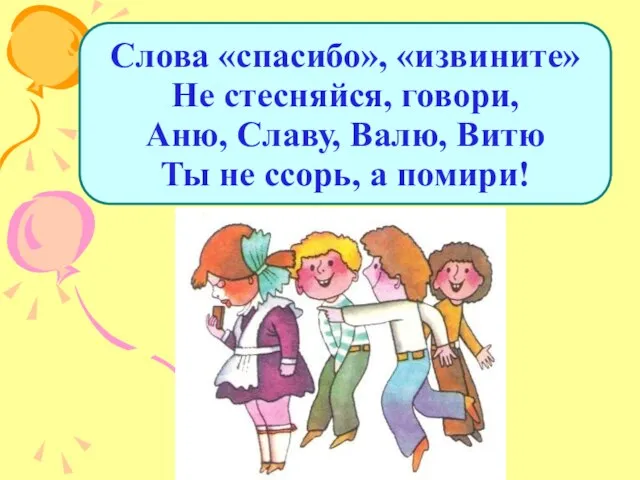 Слова «спасибо», «извините» Не стесняйся, говори, Аню, Славу, Валю, Витю Ты не ссорь, а помири!