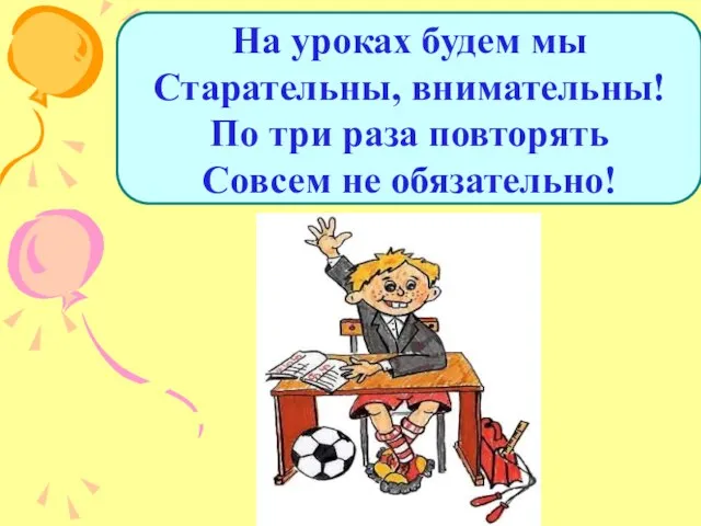 На уроках будем мы Старательны, внимательны! По три раза повторять Совсем не обязательно!