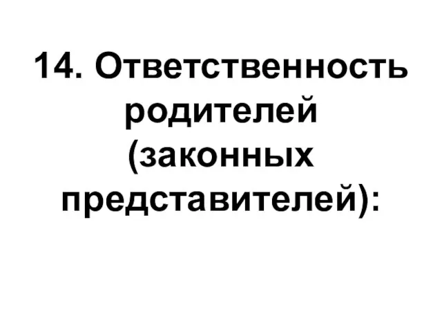 14. Ответственность родителей (законных представителей):