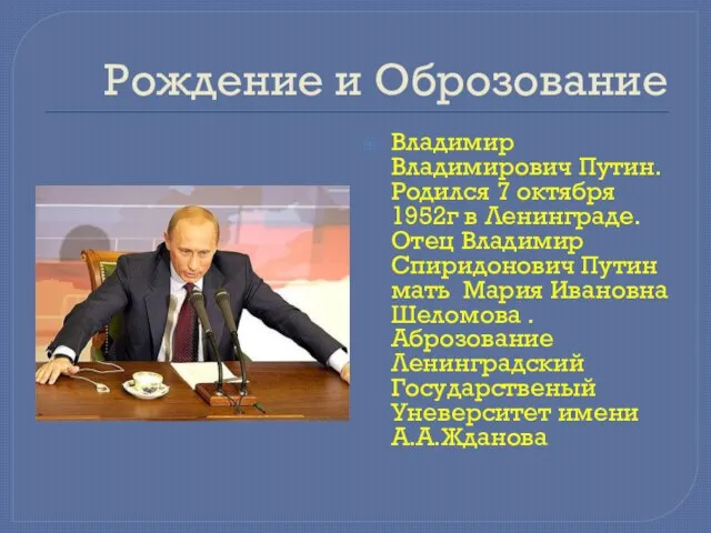 Рождение и Оброзование Владимир Владимирович Путин. Родился 7 октября 1952г в Ленинграде.