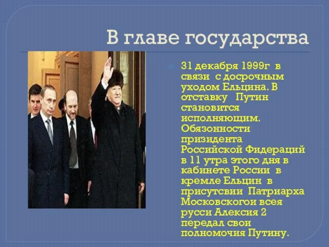 В главе государства 31 декабря 1999г в связи с досрочным уходом Ельцина.