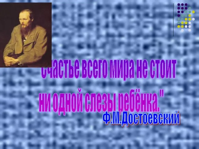 "Счастье всего мира не стоит ни одной слезы ребёнка." Ф.М.Достоевский