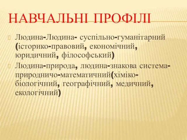 НАВЧАЛЬНІ ПРОФІЛІ Людина-Людина- суспільно-гуманітарний (історико-правовий, економічний, юридичний, філософський) Людина-природа, людина-знакова система-природничо-математичний(хіміко-біологічний, географічний, медичний, екологічний)