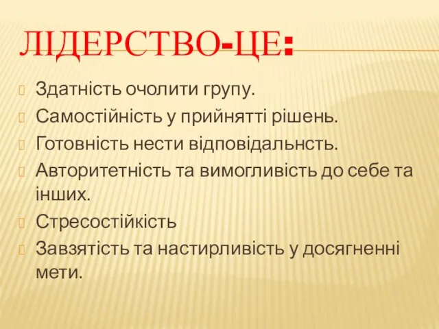 Лідерство-це: Здатність очолити групу. Самостійність у прийнятті рішень. Готовність нести відповідальнсть. Авторитетність