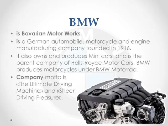 BMW is Bavarian Motor Works is a German automobile, motorcycle and engine