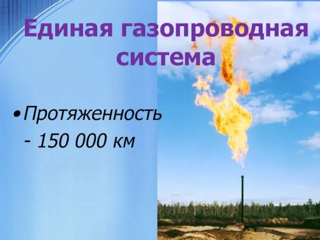 Единая газопроводная система Протяженность - 150 000 км