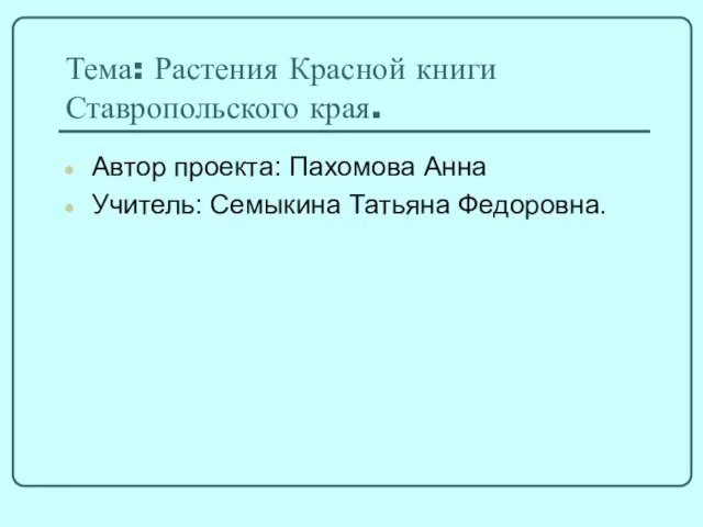 Тема: Растения Красной книги Ставропольского края. Автор проекта: Пахомова Анна Учитель: Семыкина Татьяна Федоровна.