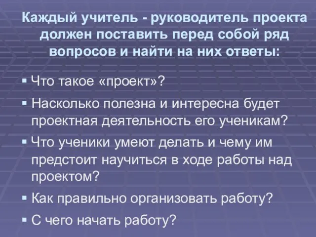 Каждый учитель - руководитель проекта должен поставить перед собой ряд вопросов и