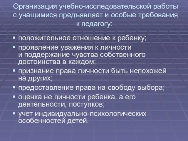 Организация учебно-исследовательской работы с учащимися предъявляет и особые требования к педагогу: положительное