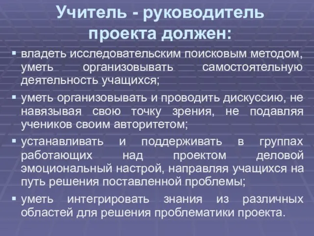 Учитель - руководитель проекта должен: владеть исследовательским поисковым методом, уметь организовывать самостоятельную