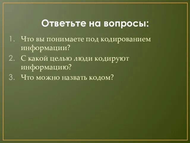 Ответьте на вопросы: Что вы понимаете под кодированием информации? С какой целью