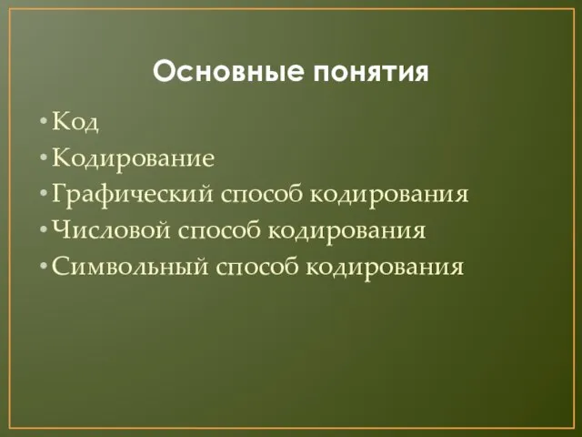 Основные понятия Код Кодирование Графический способ кодирования Числовой способ кодирования Символьный способ кодирования