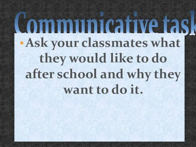 Communicative task Ask your classmates what they would like to do after