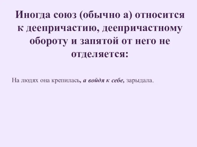 Иногда союз (обычно а) относится к деепричастию, деепричастному обороту и запятой от