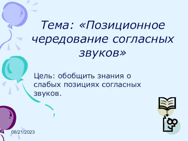 08/21/2023 Тема: «Позиционное чередование согласных звуков» Цель: обобщить знания о слабых позициях согласных звуков.