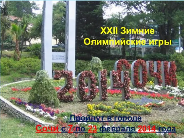 Пройдут в городе Сочи с 7 по 23 февраля 2014 года ХХII Зимние Олимпийские игры