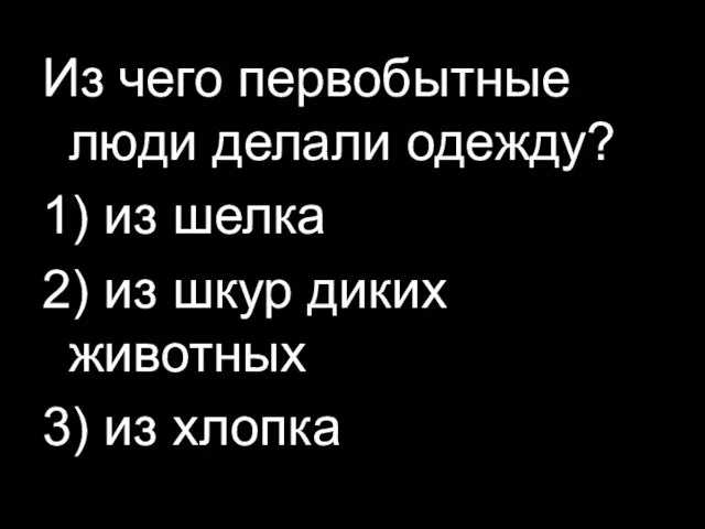 Из чего первобытные люди делали одежду? 1) из шелка 2) из шкур