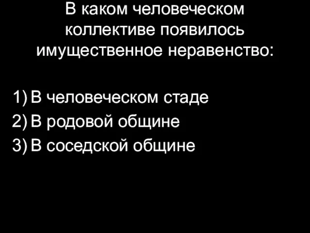 В каком человеческом коллективе появилось имущественное неравенство: В человеческом стаде В родовой общине В соседской общине