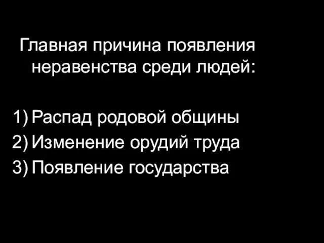 Главная причина появления неравенства среди людей: Распад родовой общины Изменение орудий труда Появление государства