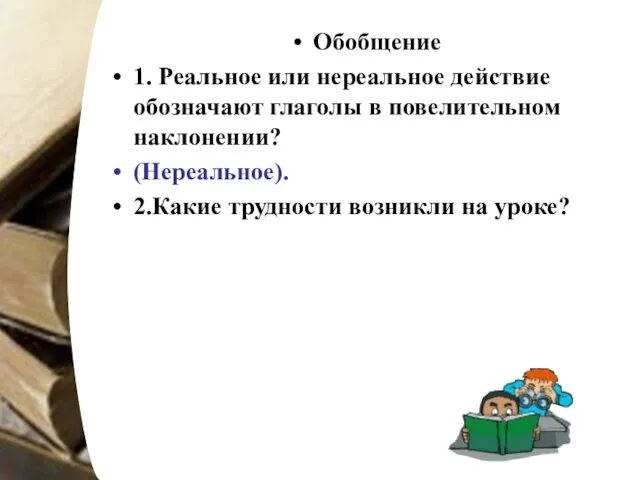 Обобщение 1. Реальное или нереальное действие обозначают глаголы в повелительном наклонении? (Нереальное).