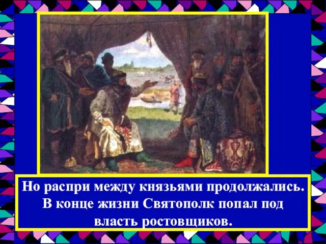 Но распри между князьями продолжались. В конце жизни Святополк попал под власть ростовщиков.