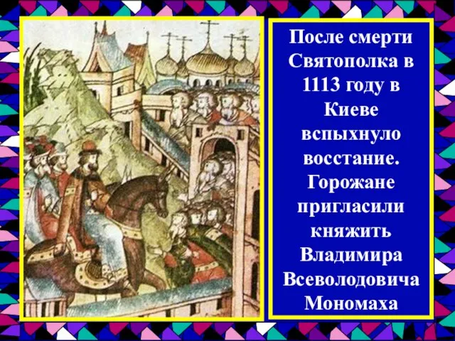 После смерти Святополка в 1113 году в Киеве вспыхнуло восстание. Горожане пригласили княжить Владимира Всеволодовича Мономаха