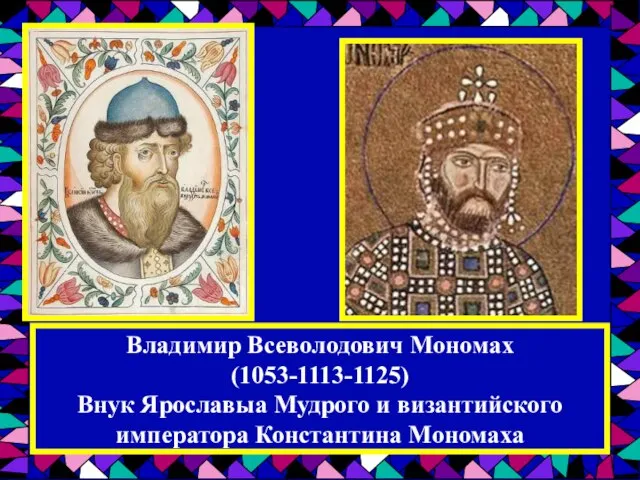Владимир Всеволодович Мономах (1053-1113-1125) Внук Ярославыа Мудрого и византийского императора Константина Мономаха
