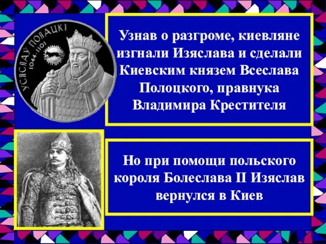 Узнав о разгроме, киевляне изгнали Изяслава и сделали Киевским князем Всеслава Полоцкого,