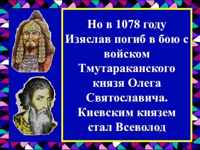 Но в 1078 году Изяслав погиб в бою с войском Тмутараканского князя