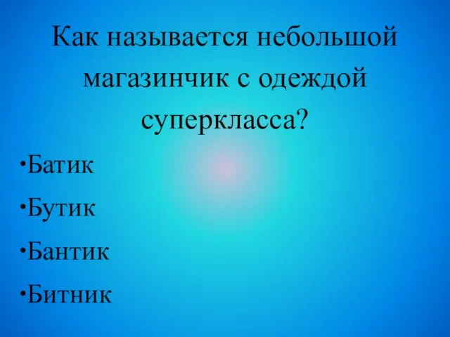 Как называется небольшой магазинчик с одеждой суперкласса? Батик Бутик Бантик Битник