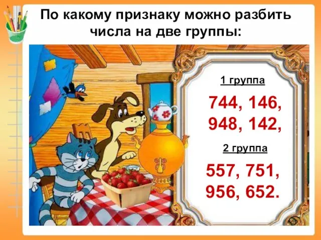 По какому признаку можно разбить числа на две группы: 744, 146, 948,