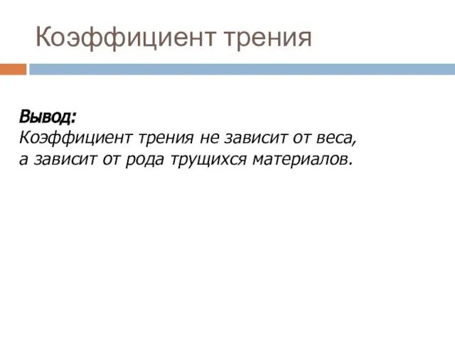 Коэффициент трения Вывод: Коэффициент трения не зависит от веса, а зависит от рода трущихся материалов.