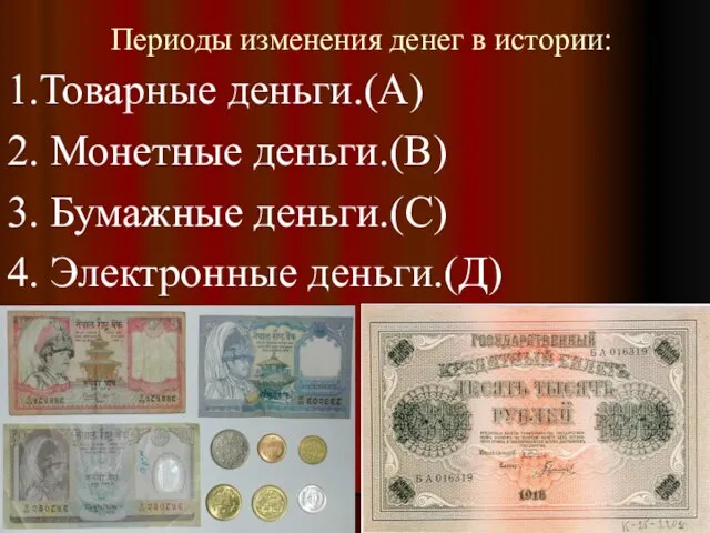 Периоды изменения денег в истории: 1.Товарные деньги.(А) 2. Монетные деньги.(В) 3. Бумажные деньги.(С) 4. Электронные деньги.(Д)