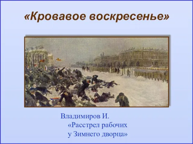 «Кровавое воскресенье» Владимиров И. «Расстрел рабочих у Зимнего дворца»
