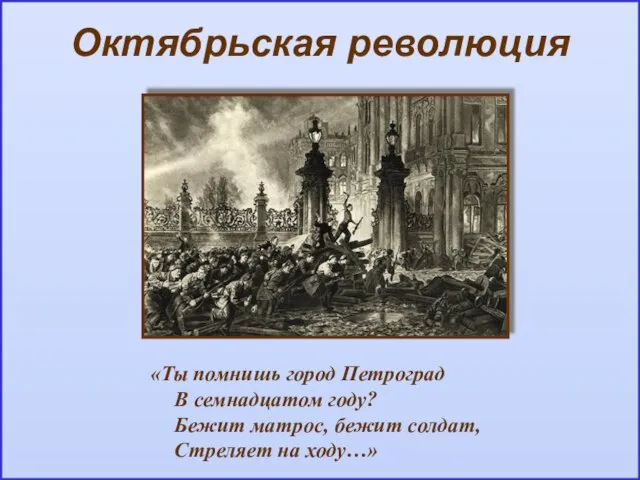Октябрьская революция «Ты помнишь город Петроград В семнадцатом году? Бежит матрос, бежит солдат, Стреляет на ходу…»