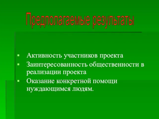 Активность участников проекта Заинтересованность общественности в реализации проекта Оказание конкретной помощи нуждающимся людям. Предполагаемые результаты