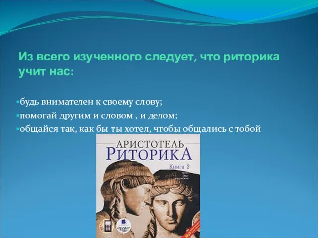 Из всего изученного следует, что риторика учит нас: будь внимателен к своему