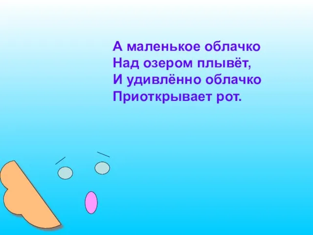 А маленькое облачко Над озером плывёт, И удивлённо облачко Приоткрывает рот.