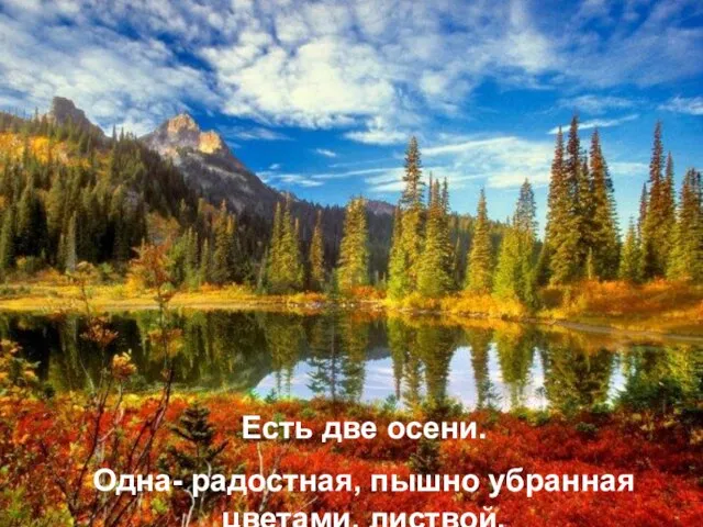 Есть две осени. Одна- радостная, пышно убранная цветами, листвой.