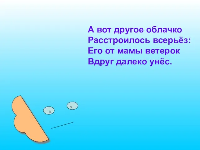 А вот другое облачко Расстроилось всерьёз: Его от мамы ветерок Вдруг далеко унёс.