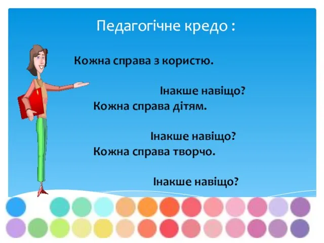 Педагогічне кредо : Кожна справа з користю. Інакше навіщо? Кожна справа дітям.