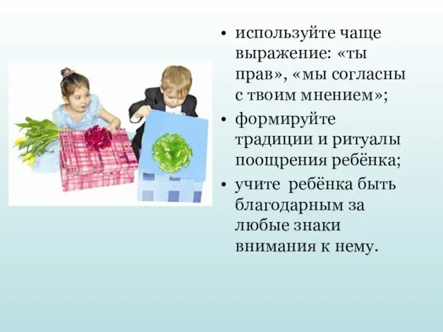 используйте чаще выражение: «ты прав», «мы согласны с твоим мнением»; формируйте традиции