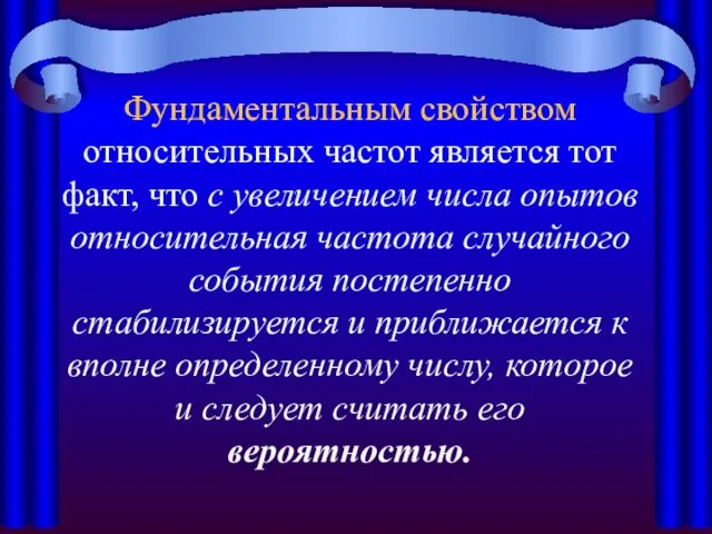 Фундаментальным свойством относительных частот является тот факт, что с увеличением числа опытов