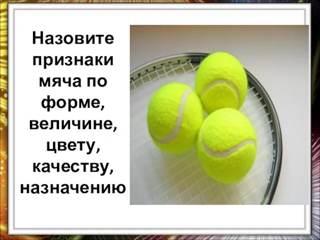 Назовите признаки мяча по форме, величине, цвету, качеству, назначению