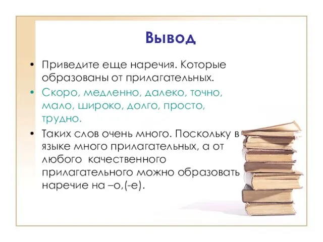 Вывод Приведите еще наречия. Которые образованы от прилагательных. Скоро, медленно, далеко, точно,