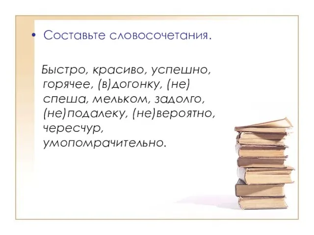 Составьте словосочетания. Быстро, красиво, успешно, горячее, (в)догонку, (не)спеша, мельком, задолго, (не)подалеку, (не)вероятно, чересчур, умопомрачительно.