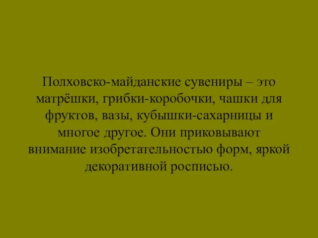 Полховско-майданские сувениры – это матрёшки, грибки-коробочки, чашки для фруктов, вазы, кубышки-сахарницы и