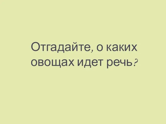 Отгадайте, о каких овощах идет речь?